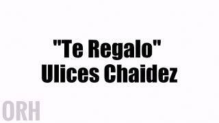 Ulices Chaidez - Te Regalo (Letra)