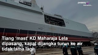 Tiang ‘mast’ KD Maharaja Lela dipasang, kapal dijangka turun ke air tidak lama lagi