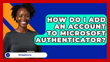 How Do I Add An Account To Microsoft Authenticator? - Be App Savvy