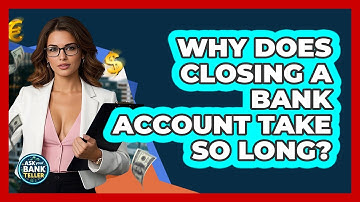 Why Does Closing A Bank Account Take So Long? - Ask Your Bank Teller
