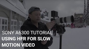 Sony a6300 Tutorial: Using HFR For Slow Motion Video
