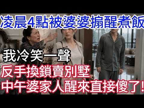 出差到家凌晨四點被婆婆搧醒煮飯，我冷笑一聲，當場反手換鎖，賣掉別墅，中午婆家人醒來直接傻了！#情感故事 #雪兒說故事