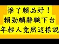 慘了賴品妤！賴勁麟辭職下台 年輕人竟然這樣說