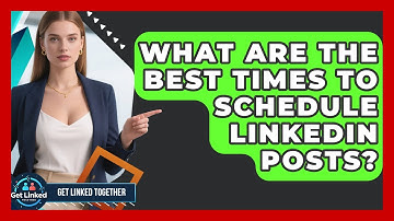 What Are The Best Times To Schedule LinkedIn Posts? - Get Linked Together