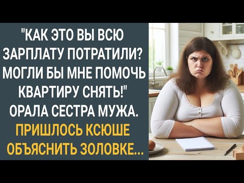 видео: "Как это вы всю зарплату потратили? Могли бы и мне помочь, квартиру снять" Орала сестра мужа...