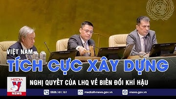 Việt Nam tích cực xây dựng nghị quyết của LHQ liên quan đến biến đổi khí hậu - VNEWS