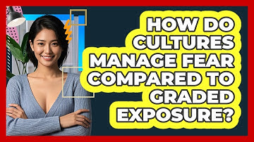 How Do Cultures Manage Fear Compared To Graded Exposure? - CBT Toolkit