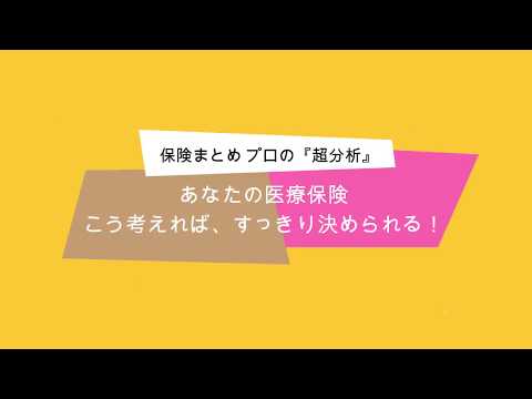 あなたの医療保険。こう考えれば、スッキリ決められる！