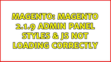 Magento: Magento 2.1.9 Admin Panel Styles & JS not loading correctly (4 Solutions!!)