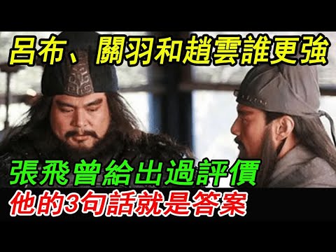 呂布、關羽和趙雲誰更強？張飛曾給出過評價，他的3句話就是答案