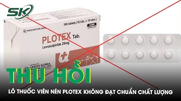 Thu hồi lô thuốc Viên nén Plotex không đạt chuẩn chất lượng | SKĐS