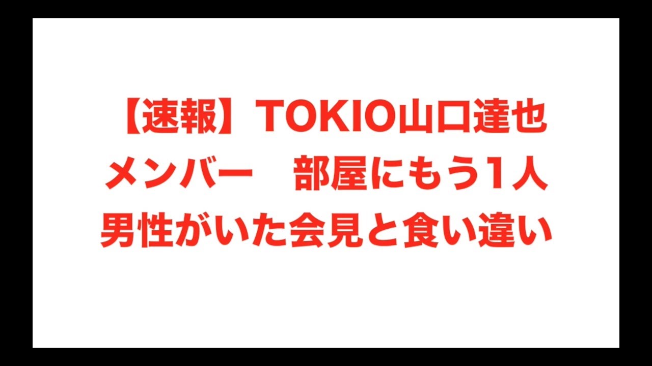 2ch 速報 Tokio山口達也メンバー 部屋にもう1人男性がいた 会見と食い違い Youtube 2ch 速報 Tokio山口達也メンバー 部屋にもう1人男性がいた 会見と食い違い Youtube