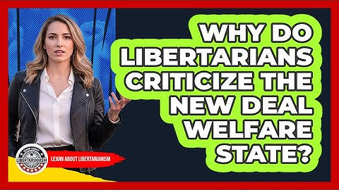 Why Do Libertarians Criticize The New Deal Welfare State? - Learn About Libertarianism