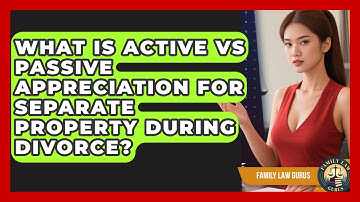 What Is Active Vs Passive Appreciation For Separate Property During Divorce? - Family Law Gurus