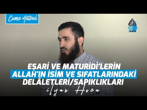 Eşari ve Maturidi'lerin İsim ve Sıfatlardaki Delâletleri/Sapıklıkları - Cuma Hutbesi - İlyas Hoca