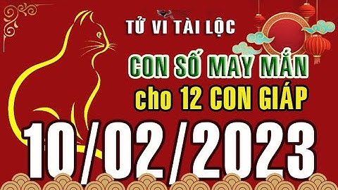 CON SỐ MAY MẮN HÀNG NGÀY (10-02-2023) CỦA 12 CON GIÁP: Số Tài lộc, Giàu có & Thịnh Vượng