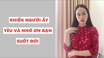 Cách khiến người ấy yêu và nhớ ơn bạn suốt đời