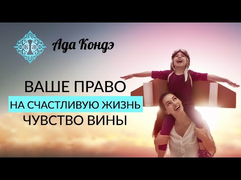 КАК РАЗРЕШИТЬ СЕБЕ СЧАСТЛИВУЮ ЖИЗНЬ? Чувство вины. Ада Кондэ