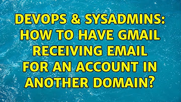 DevOps & SysAdmins: How to have Gmail receiving email for an account in another domain?
