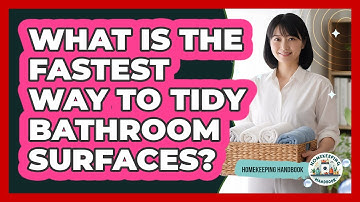 What Is The Fastest Way To Tidy Bathroom Surfaces?