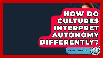 How Do Cultures Interpret Autonomy Differently? - Everyday Bioethics Expert