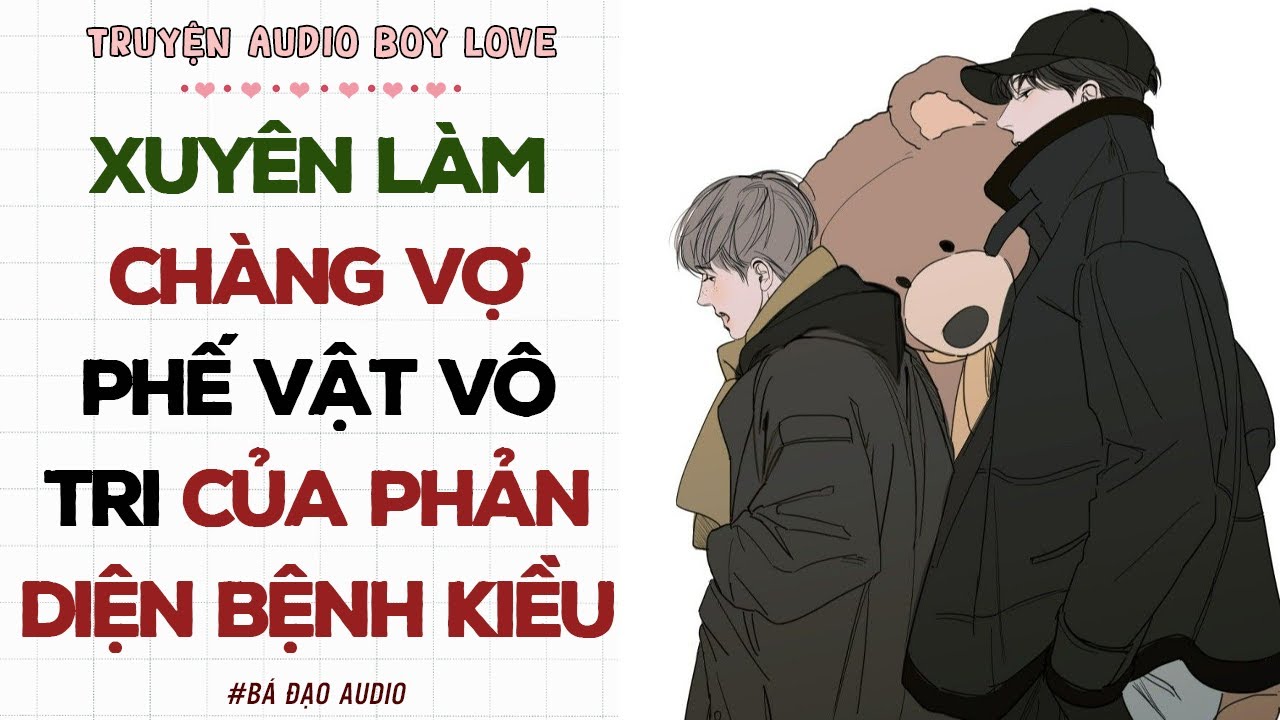 Boylove Audio | XUYÊN LÀM CHÀNG VỢ PHẾ VẬT VÔ TRI CỦA PHẢN DIỆN BỆNH KIỀU | Đam Mỹ