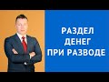 Раздел денег при разводе - Консультация адвоката