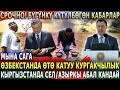 СРОЧНО! БУГУНКУ КУТУЛБОГОН КАБАРЛАР! Озбекстанда ОТО КАТУУ КУРГАКЧЫЛЫК! Кыргызстанда СЕЛ!АЗЫРКЫ АБАЛ