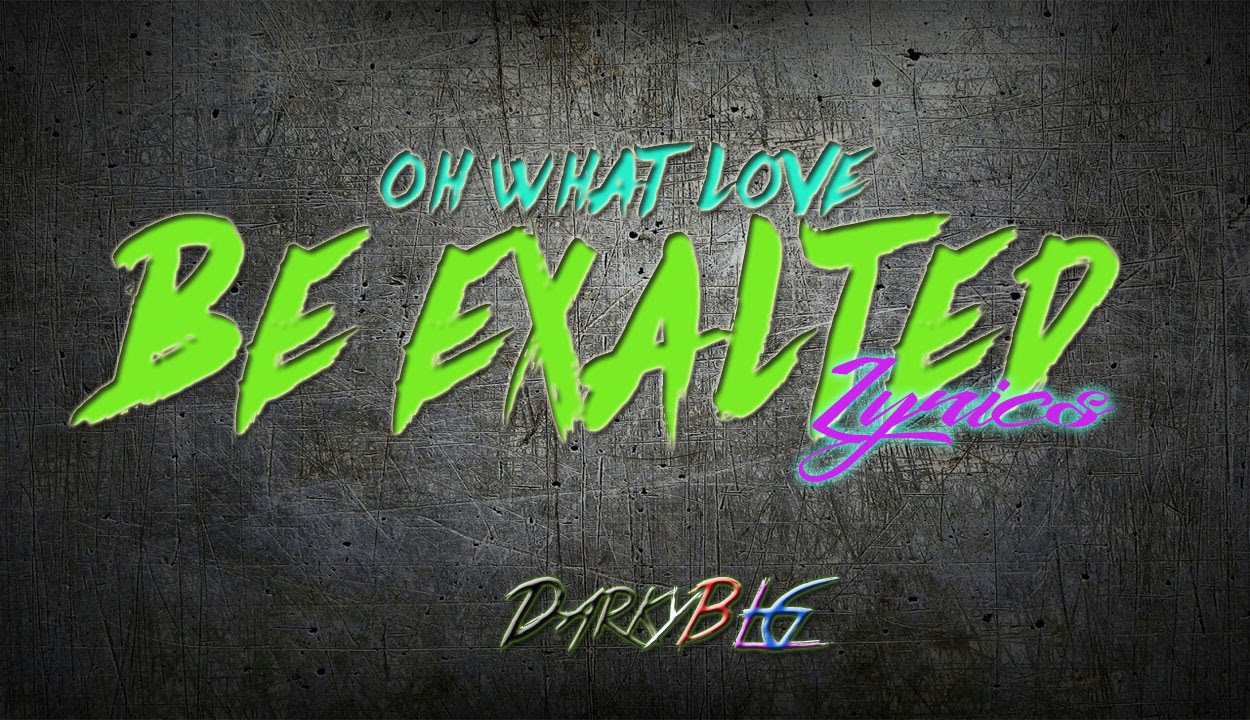 Oh What Love Be Exalted Lyrics (by DarkyBLG) YouTube