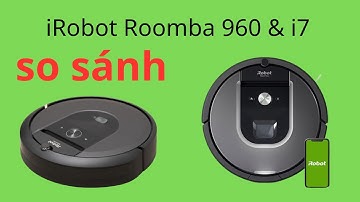 SO SÁNH IROBOT ROOMBA 960 VÀ i7, NÂNG CẤP ĐÁNG DỒNG TIỀN