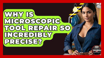 Why Is Microscopic Tool Repair So Incredibly Precise? - ToolBench Pros
