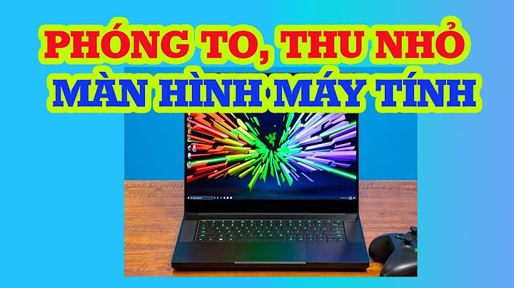 Hướng dẫn cách phóng to màn hình desktop năm 2024