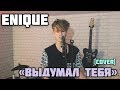 ENIQUE — Выдумал Тебя (cover)