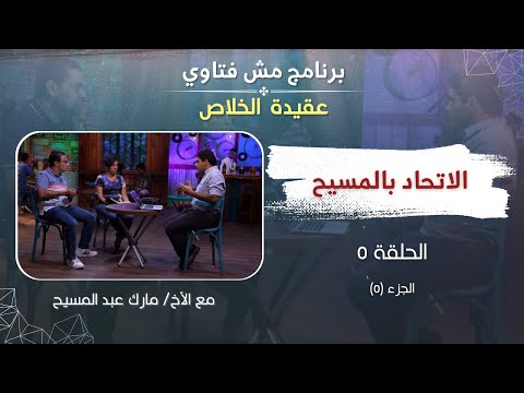 مش فتاوي عقيدة الخلاص الاتحاد بالمسيح ٢ الحلقة ٥ الأخ مارك عبد المسيح