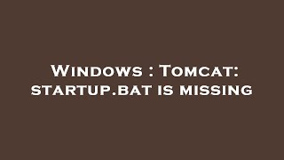 Windows : Tomcat: startup.bat is missing