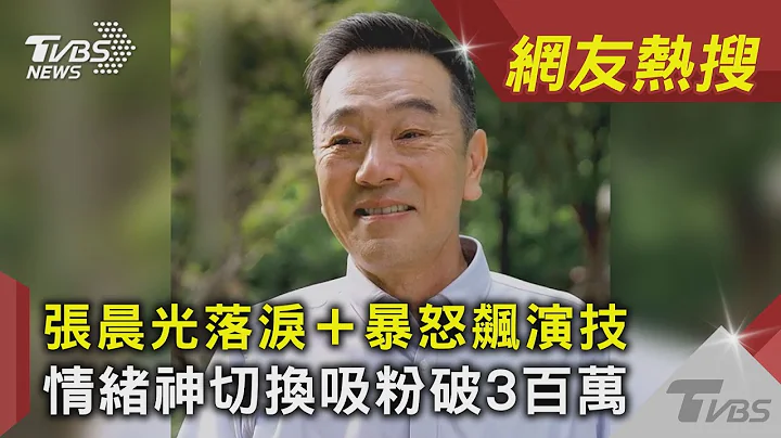 張晨光落淚＋暴怒飆演技　情緒神切換吸粉破3百萬｜TVBS新聞｜網友熱搜 - 天天要聞