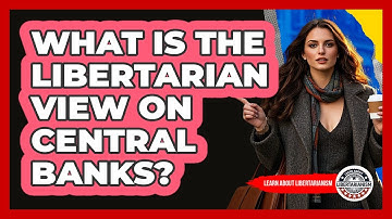 What Is The Libertarian View On Central Banks? - Learn About Libertarianism
