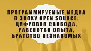 Программируемые медиа в эпоху open source: цифровая свобода, равенство опыта, братство незнакомых