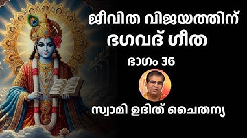 ഭാഗം 36 - ജീവിത വിജയത്തിന് ഭഗവദ് ഗീത - സ്വാമി ഉദിത് ചൈതന്യ Bhagavad Gita Class Swami Udit Chaitanya