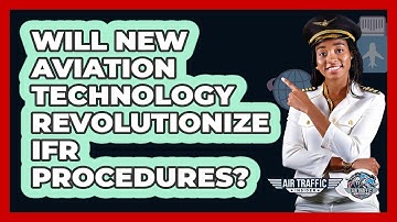 Will New Aviation Technology Revolutionize IFR Procedures? - Air Traffic Insider
