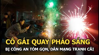 Cô gái bị công an tóm gọn khi đang nhiệt tình quay pháo sáng, nói gì mà dân mạng tranh cãi nảy lửa? screenshot 4