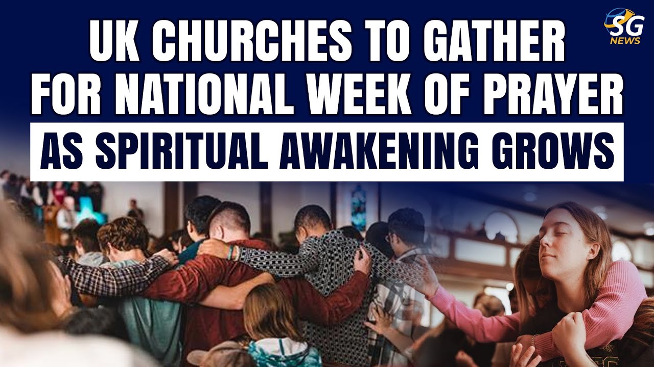 UK CHURCHES TO GATHER FOR NATIONAL WEEK OF PRAYER AS SPIRITUAL AWAKENING GROWS | SG NEWS