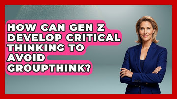 How Can Gen Z Develop Critical Thinking To Avoid Groupthink? - Gen Z Unfiltered