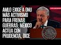 AMLO exige a ONU más activismo para frenar guerras; México actúa con prudencia, dice