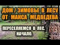 ДОМ - ЗИМОВЬЕ В ЛЕСУ, ТАЙГЕ ОТ МАКСА МЕДВЕДЕВА. Переселяемся в лес. Лесное хозяйство. Начало.