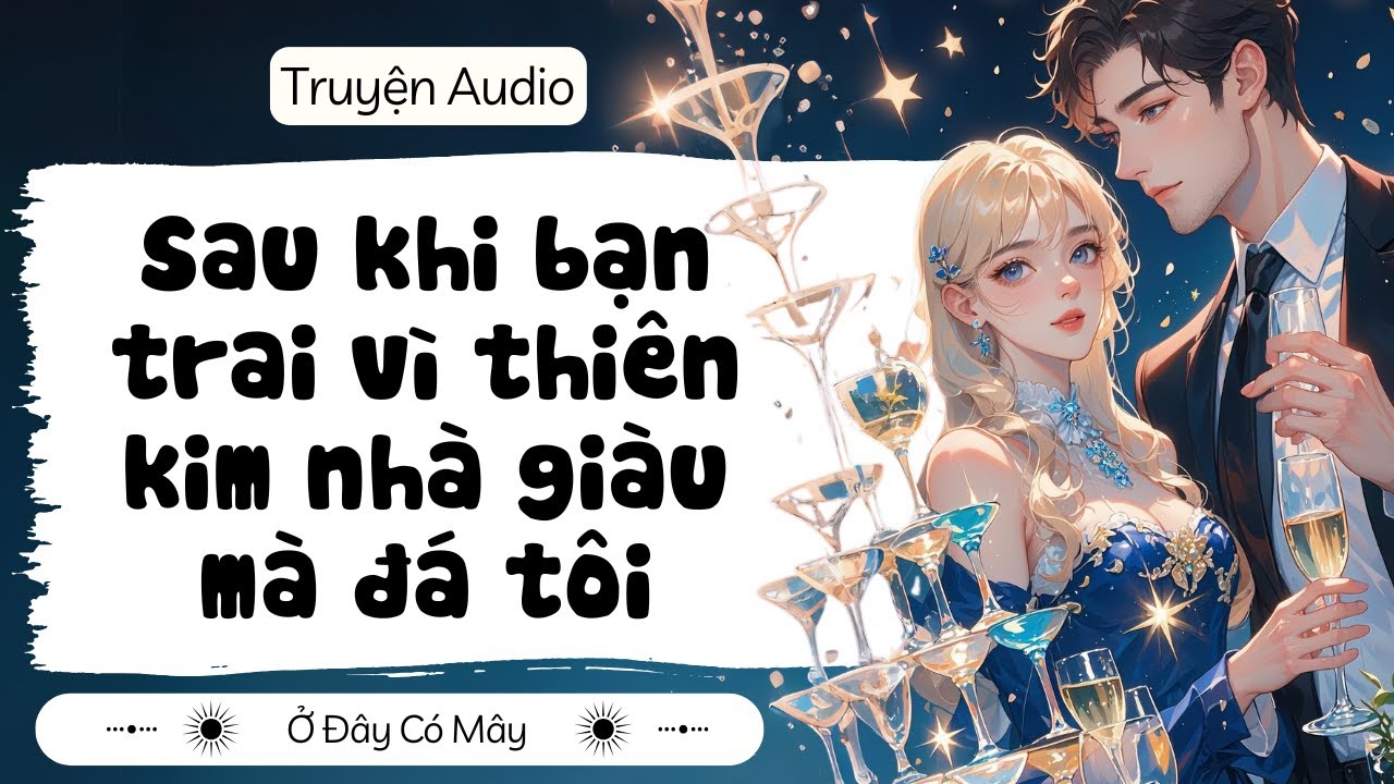 [ Truyện Audio ] Sau khi bạn trai vì thiên kim nhà giàu mà đá tôi | Ở Đây Có Mây