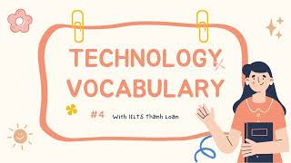 Từ vựng IELTS chủ đề TECHNOLOGY cho IELTS Writing & Speaking (Phần 4)| IELTS Thanh Loan