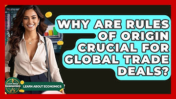 Why Are Rules Of Origin Crucial For Global Trade Deals? - Learn About Economics