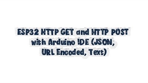 ESP32 HTTP GET and HTTP POST with Arduino IDE (JSON, URL Encoded, Text) - INTERNET OF THINGS (IoT)