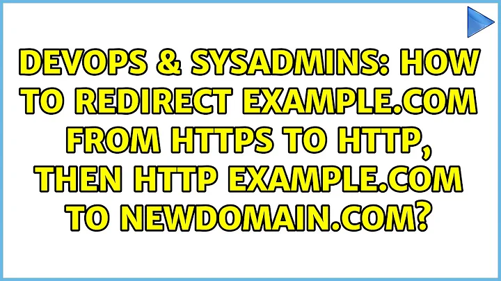 How to redirect example.com from HTTPS to HTTP, then HTTP example.com to newdomain.com?
